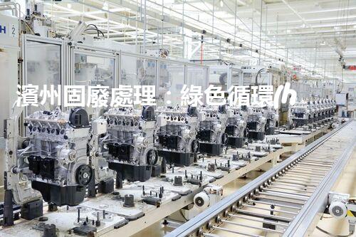 濱州固廢處理：綠色循環(huán)，筑夢生態(tài)濱州